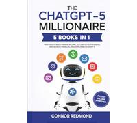 The ChatGPT-5 Millionaire: The Complete 5 in 1 Collection - Master AI to Build Passive Income, Automate Your Business, and Achieve Financial Freedom Using ChatGPT-5