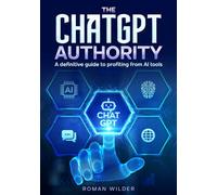 The ChatGPT Authority: A definitive guide to profiting from AI tools