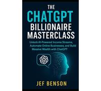 The ChatGPT Billionaire Masterclass: Unlock AI-Powered Income Streams, Automate Online Businesses, and Build Massive Wealth with ChatGPT (Chatgpt Prompts Series)