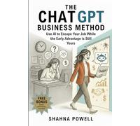 The ChatGPT Business Method: Use AI to Escape Your Job While the Early Advantage is Still Yours