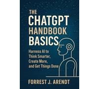 The ChatGPT Handbook Basics:: Harness AI to Think Smarter, Create More, and Get Things Done