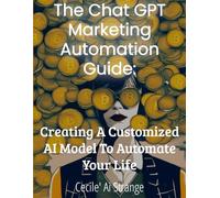 The ChatGPT Marketing Automation Guide:: Creating Your Customized AI Model to Automate Your Life (The Digital Wealth Revolution Series)