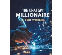 The ChatGPT Millionaire: AI for writers: Master AI Writing Tools, Enhance Creativity, and Monetize Content with Ethical Strategies for the Future of Writing (Tech Books)