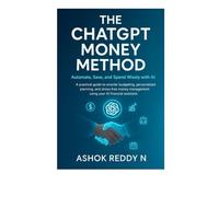The ChatGPT Money Method: Automate, Save, and Spend Wisely with AI: A practical guide to smarter budgeting, personalized planning, and stress-free money management using your AI financial assistant.