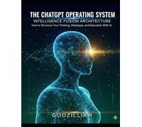 The ChatGPT Operating System: How To Structure Your Thinking, Decision, and Execution With AI