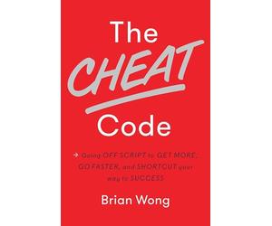 The Cheat Code: Going Off Script to Get More, Go Faster, and Shortcut Your Way to Success