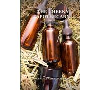 THE CHEEKY APOTHECARY: A Playful Guide to Homemade Ointments, Lotions, Creams & Tintures