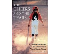 The Cheers and the Tears: A Healthy Alternative to the Dark Side of Youth Sports Today