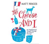The Cheese and I: An Englishman's Voyage Through the Land of Fromage