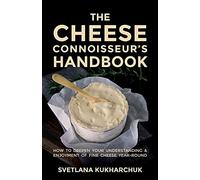 The Cheese Connoisseur’s Handbook: How to deepen your understanding and enjoyment of fine cheese year-round
