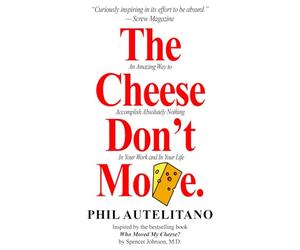 The Cheese Don't Move: An Amazing Way to Accomplish Absolutely Nothing In Your Work and In Your Life