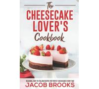 The Cheesecake Lover's Cookbook: Delicious, Easy-to-Follow Recipes for Perfect Cheesecakes Every Time