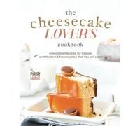 The Cheesecake Lover's Cookbook: Irresistible Recipes for Classic and Modern Cheesecakes that You will Love