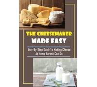 The CheeseMaker Made Easy: Step-By-Step Guide To Making Cheese At Home Anyone Can Do: Home Cheese Making Supplies