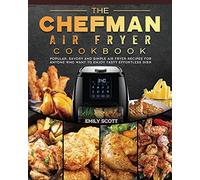 The Chefman Air Fryer Cookbook: Popular, Savory and Simple Air Fryer Recipes for Anyone Who Want to Enjoy Tasty Effortless Dish