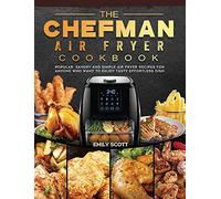 The Chefman Air Fryer Cookbook: Popular, Savory and Simple Air Fryer Recipes for Anyone Who Want to Enjoy Tasty Effortless Dish
