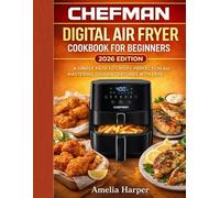 THE CHEFMAN DIGITAL AIR FRYER COOKBOOK FOR BEGINNERS: A Simple Path to Crispy Perfection and Mastering Golden Textures with Ease