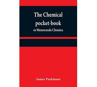 The chemical pocket-book; or Memoranda chemica: arranged in a compendium of chemistry: with tables of attractions, &c. Calculated as well for the ... the latest discoveries. From the London 2d e