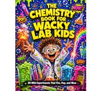 The Chemistry Book for Wacky Lab Kids: 50 Wild Experiments That Fizz, Pop, and Wow