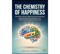 THE CHEMISTRY OF HAPPINESS: A Nutritional Guide to Balancing Neurotransmitters, Managing Depressive Symptoms, and Optimizing Brain Health Through Food
