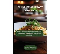 THE CHEMOTHERAPY COOKBOOK: With Comforting Recipes for Nausea, Hydration, Oral Health, Weight and Nutrition