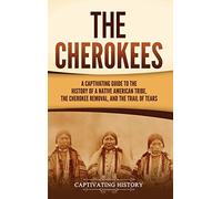The Cherokees: A Captivating Guide to the History of a Native American Tribe, the Cherokee Removal, and the Trail of Tears