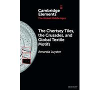 The Chertsey Tiles, the Crusades, and Global Textile Motifs (Elements in the Global Middle Ages)