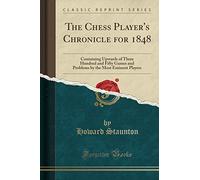 The Chess Player's Chronicle for 1848: Containing Upwards of Three Hundred and Fifty Games and Problems by the Most Eminent Players (Classic Reprint)