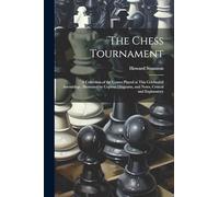 The Chess Tournament: A Collection of the Games Played at This Celebrated Assemblage, Illustrated by Copious Diagrams, and Notes, Critical and Explanatory