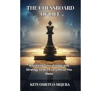 The Chessboard of Life: Mastering Time, Energy, and Strategy to Win Every Move You Make