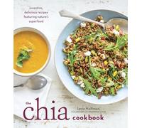 The Chia Cookbook: Inventive, Delicious Recipes Featuring Nature's Superfood