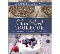 The Chia Seed Cookbook: Eat Well, Feel Great, Lose Weight