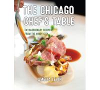 The Chicago Chef's Table : Extraordinary Recipes from the Windy City