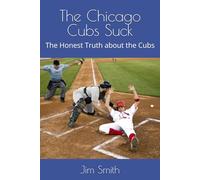 The Chicago Cubs Suck: The Honest Truth about the Cubs