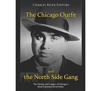 The Chicago Outfit and the North Side Gang: The History and Legacy of Chicago’s Most Notorious Rival Mobs
