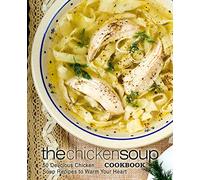 The Chicken Soup Cookbook: 50 Delicious Chicken Soup Recipes to Warm Your Heart (2nd Edition)