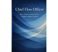 The chief flow officer: Leading complex systems through flow, tao, and organizational coherence
