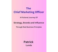 The Chief Marketing Officer: A Fictional Journey Of Strategy, Brands and Influence Through Real Business Principles