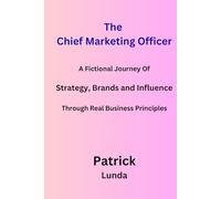 The Chief Marketing Officer: A Fictional Journey Of Strategy, Brands and Influence Through Real Business Principles
