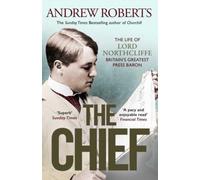 The Chief : The Life of Lord Northcliffe Britain's Greatest Press Baron