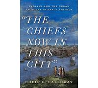 The Chiefs Now in This City: Indians and the Urban Frontier in Early America