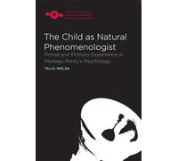 The Child as Natural Phenomenologist: Primal and Primary Experience in Merleau-Ponty's Psychology (Studies in Phenomenology and Existential Philosophy)