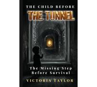 The Child Before The Tunnel: The Missing Step Before Survival: Seven Steps Through the Tunnel: 6 (The Tunnel Series)