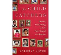 The Child Catchers: Rescue, Trafficking, and the New Gospel of Adoption