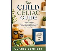 The Child Celiac Guide: A Parent Toolkit for Gluten-Free Routines, School Plans, Grocery Swaps, Parties, Travel, and Family Buy-In