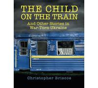 The Child on the Train: And Other Stories in War-Torn Ukraine