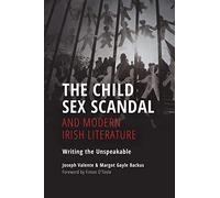 The Child Sex Scandal and Modern Irish Literature: Writing the Unspeakable (Irish Culture, Memory, Place)