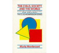 The Child, Society and the World: Unpublished Speeches and Writings (The Clio Montessori Series)