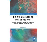 The Child Soldiers of Africa's Red Army: The Role of Social Process and Routinised Violence in South Sudan's Military (On Edge: Ethnographies and Theories of Threshold Phenomena)