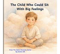 The Child Who Could Sit With Big Feelings (The Quiet Moments Series)